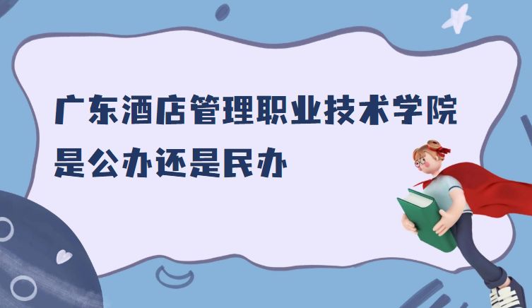 1668487709779684.png 廣東酒店管理職業(yè)技術學院是公辦還是民辦(附各專業(yè)學費收費標準)