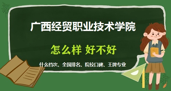 1668582397897462.jpg 廣西經貿職業技術學院怎么樣好不好(什么檔次 全國排名 王牌專業)