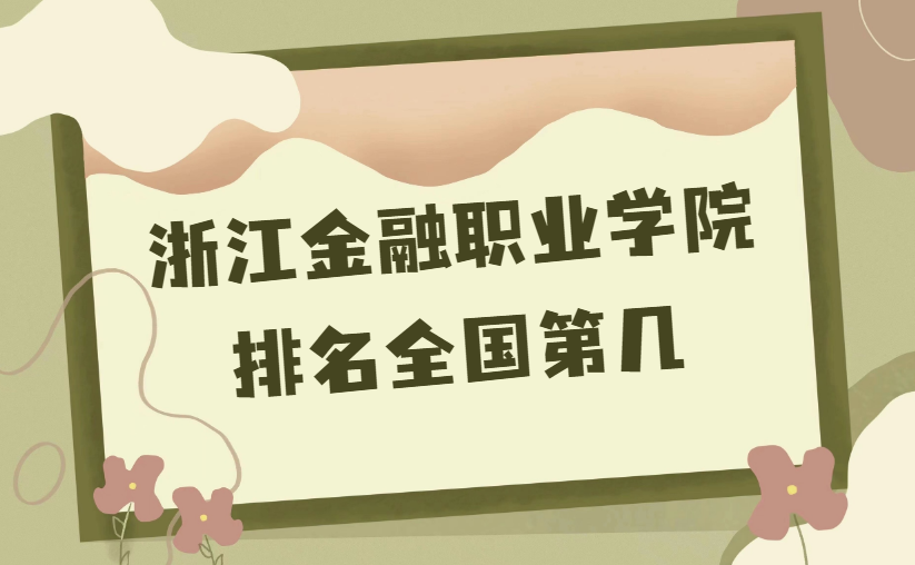 1668587064106282.png 浙江金融職業(yè)學院排名全國第幾?2023年最新排名榜(最新第4)