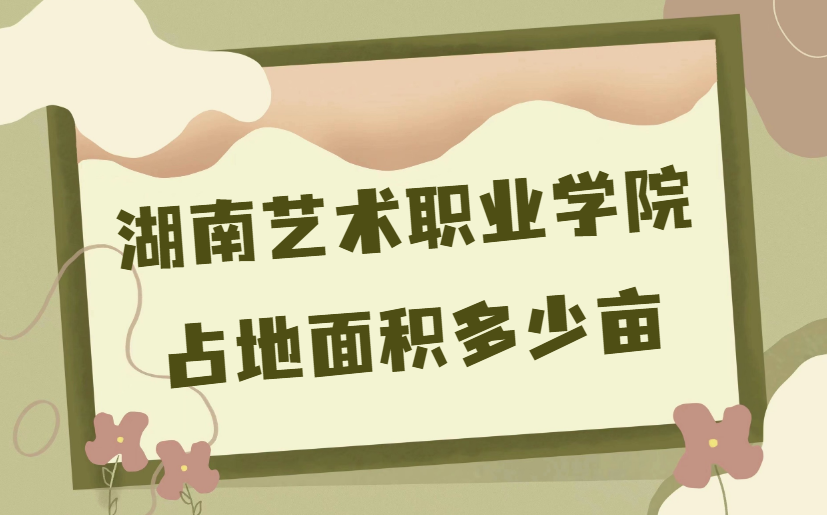 1668758372907229.png 湖南藝術職業學院多大?占地面積多少畝?多少平方米?