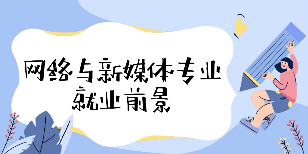 1668759997728561.jpg 2023網絡與新媒體專業就業前景和就業方向怎么樣?工資高嗎?