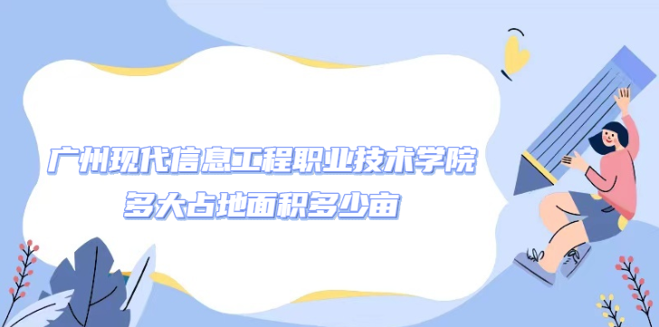1669102746599393.png 廣州現(xiàn)代信息工程職業(yè)技術(shù)學(xué)院多大占地面積多少畝?