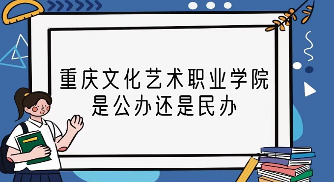 1669103506123905.jpg 重慶文化藝術職業學院是公辦還是民辦?(附各專業收費標準)