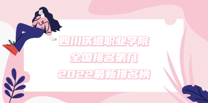 1669184387567194.png 四川鐵道職業(yè)學(xué)院全國排名第幾?2023最新排名榜(第702名)