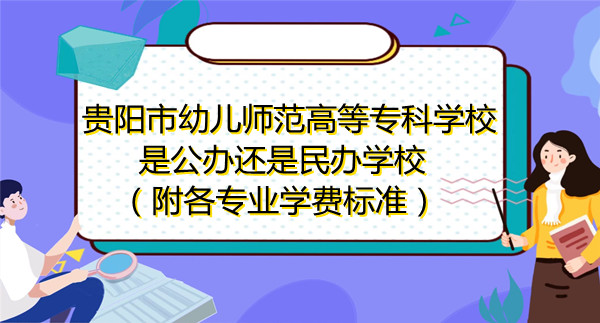 1669191445867974.jpg 貴陽市幼兒師范高等專科學校是公辦還是民辦學校,附專業學費標準