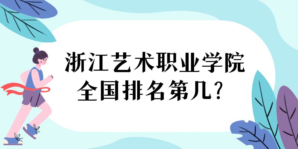 166926052087547.jpg 浙江藝術職業學院全國排名第幾?2023最新排名榜(最新第77名)