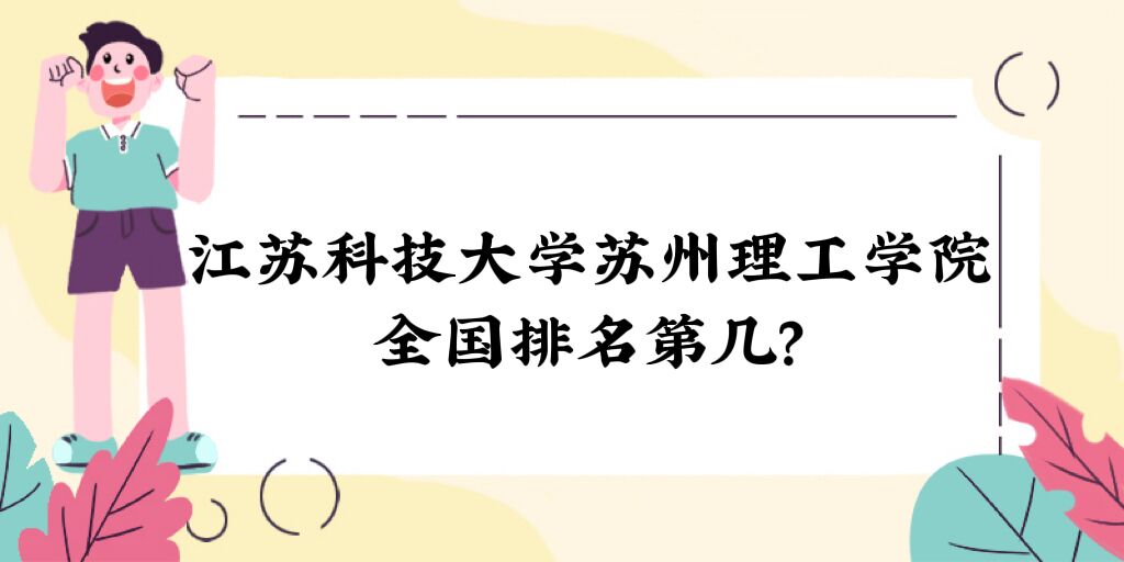 1669275136470456.jpg 江蘇科技大學蘇州理工學院全國排名第幾?2023最新(第109名)
