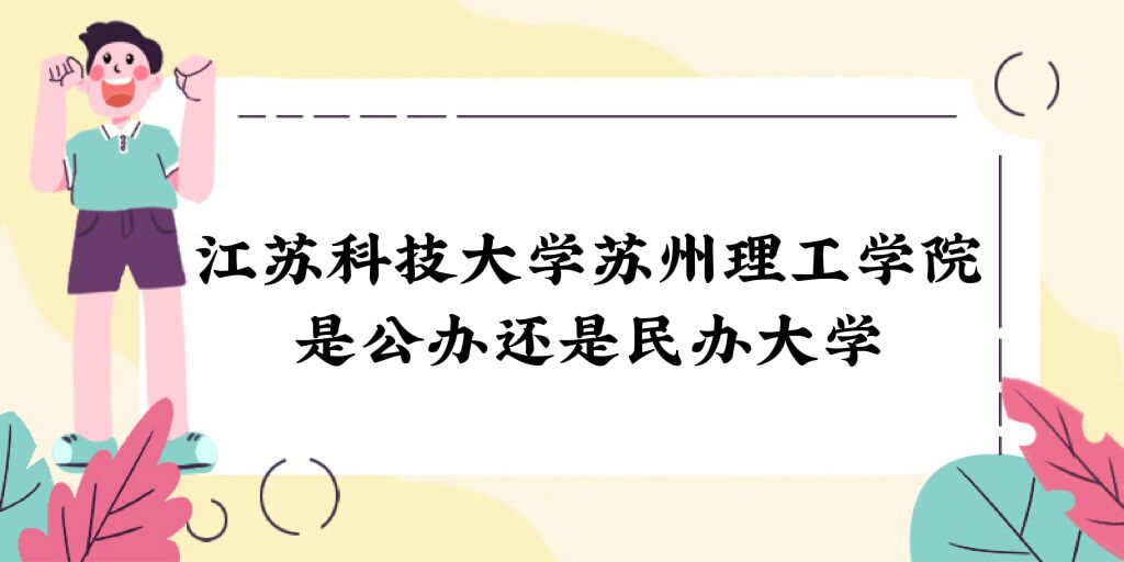 1669275354153527.jpg 江蘇科技大學蘇州理工學院是公辦還是民辦大學?各專業學費標準
