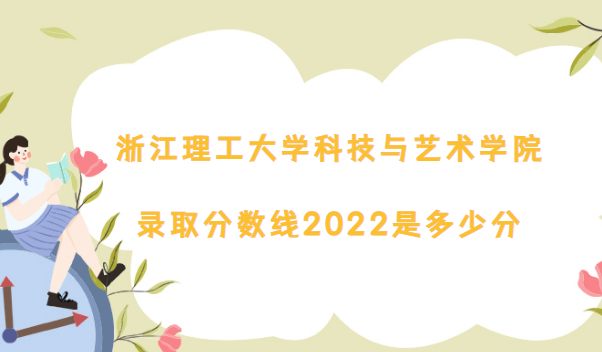1669278565751361.png 浙江理工大學科技與藝術學院錄取分數線2022是多少(2021年分數線)