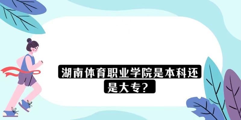 1669278925414774.jpg 湖南體育職業(yè)學(xué)院是本科還是大專?