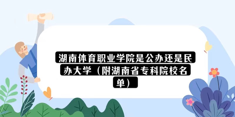 1669279440921370.jpg 湖南體育職業學院是公辦還是民辦大學(附湖南省專科院校名單)
