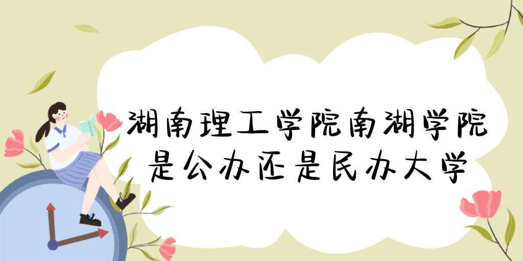 1669344799989744.jpg 湖南理工學院南湖學院是公辦還是民辦大學?附各專業學費標準