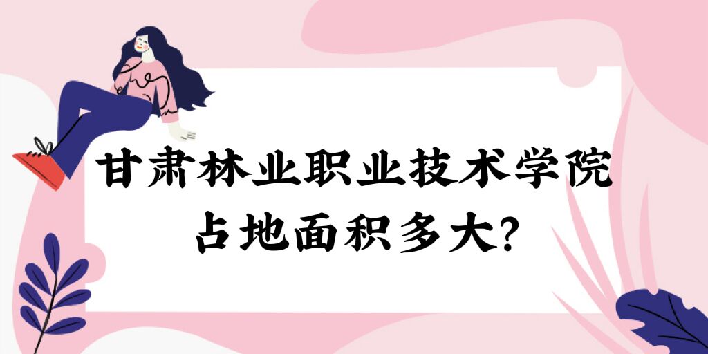 1669361417374196.jpg 甘肅林業職業技術學院占地面積多大?有多少畝?