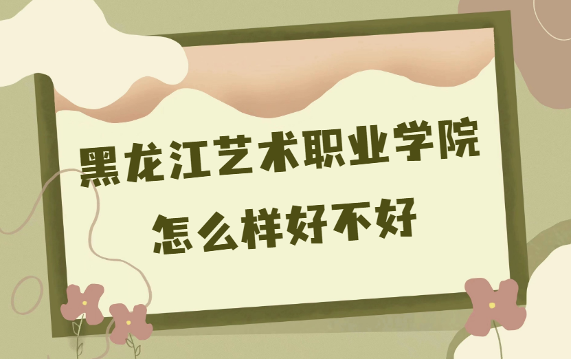 1669365722963581.png 黑龍江藝術(shù)職業(yè)學(xué)院怎么樣好不好(什么檔次、王牌專業(yè)、校友評(píng)價(jià))