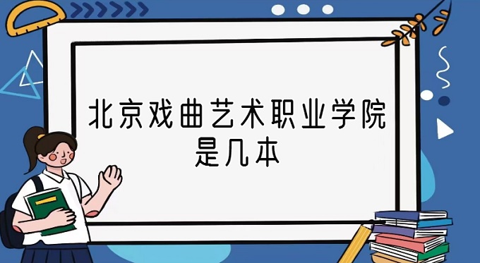 1669623246627912.jpg 北京戲曲藝術(shù)職業(yè)學(xué)院是幾本?是本科還是專科