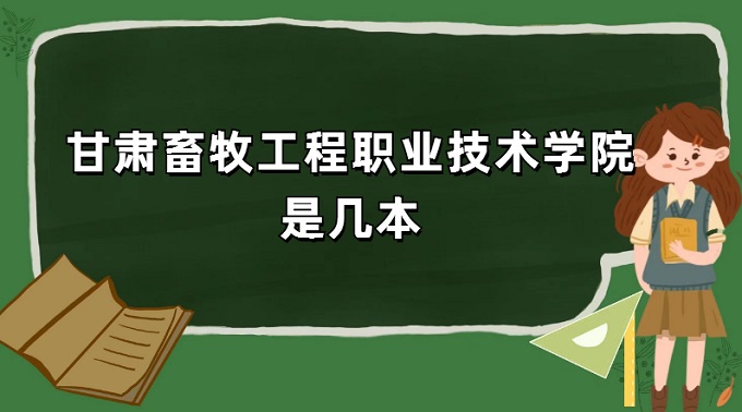 1669707688330554.jpg 甘肅畜牧工程職業技術學院是幾本?是本科還是專科