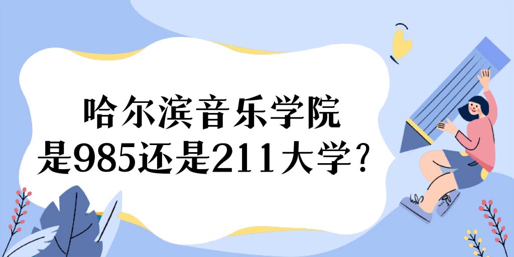 1669710337894213.jpg 哈爾濱音樂學院是985還是211大學?附黑龍江省985、211院校名單