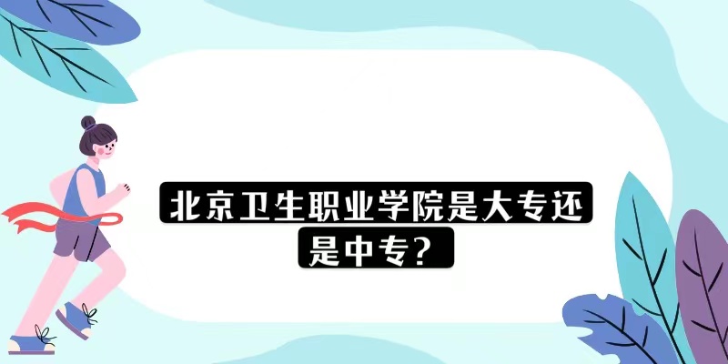 1669817472617655.jpg 北京衛生職業學院是大專還是中專?