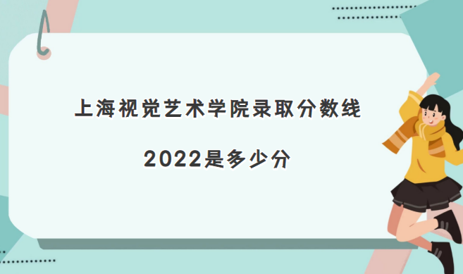 167022505650664.png 上海視覺藝術(shù)學院錄取分數(shù)線2022是多少分(含2021年分數(shù)線一覽表)