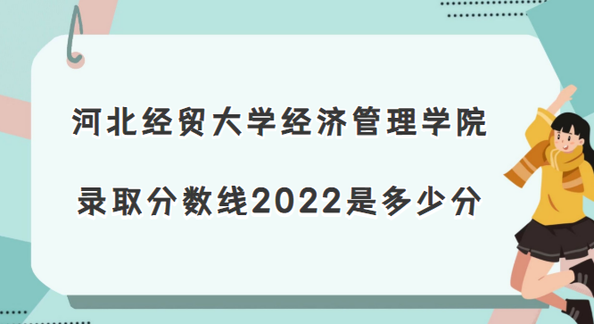167048136051435.png 河北經貿大學經濟管理學院錄取分數線2022是多少分(2021年分數線)