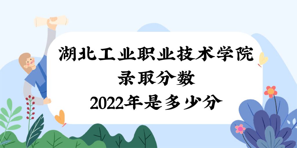 1671159416888790.jpg 湖北工業(yè)職業(yè)技術(shù)學(xué)院錄取分?jǐn)?shù)2022是多少分(附2021年分?jǐn)?shù)線)
