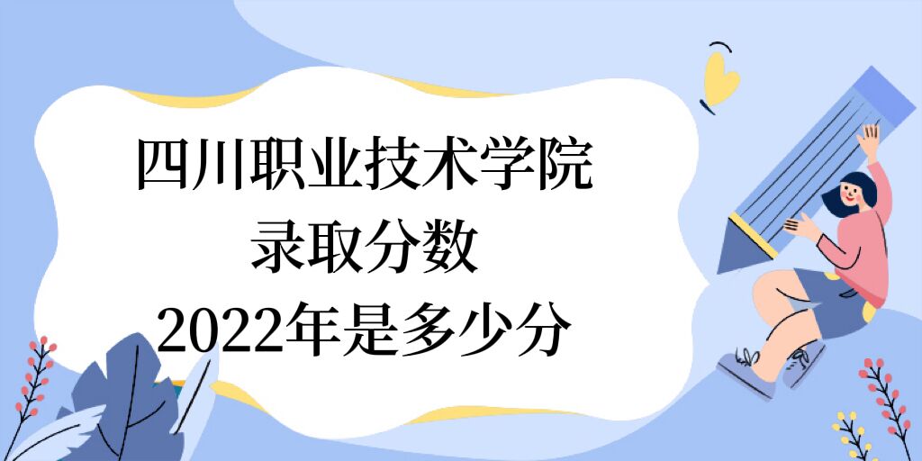 1672388368318887.jpg 四川職業技術學院錄取分數2022是多少分:附2021年分數線及位次