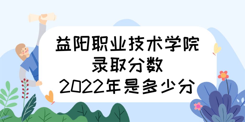 1672388727210244.jpg 益陽職業(yè)技術(shù)學(xué)院錄取分?jǐn)?shù)2022是多少分:附2021年分?jǐn)?shù)線及位次
