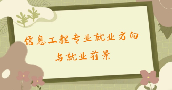 1677139222237621.jpg 信息工程專業是學什么的?2023信息工程專業就業方向與就業前景