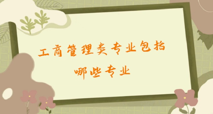 1677139788324647.jpg 工商管理類專業包括哪些專業?2023工商管理類專業就業方向及前景